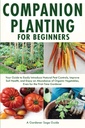 Beginners를 위한 Companion Planting: 당신의 가이드는 쉽게 자연적인 Pest 통제를 소개하고, 토양 건강을 개량하고, 유기 야채의 풍부를 즐기기 위하여, 첫번째 시간 Gardener를 위해 조차
